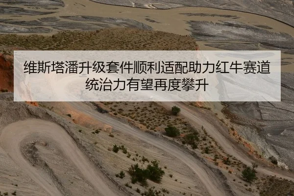 维斯塔潘升级套件顺利适配助力红牛赛道统治力有望再度攀升