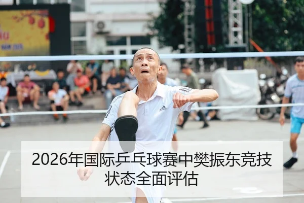 2026年国际乒乓球赛中樊振东竞技状态全面评估