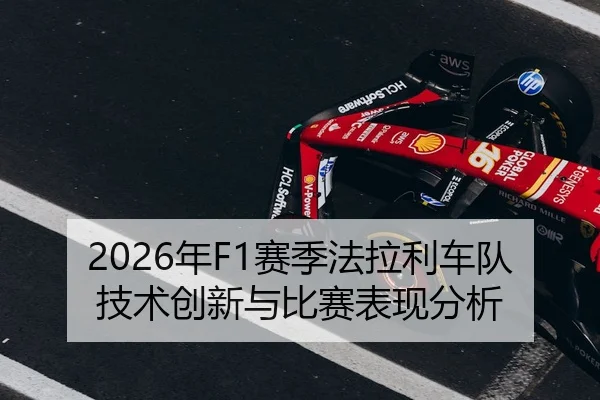 2026年F1赛季法拉利车队技术创新与比赛表现分析