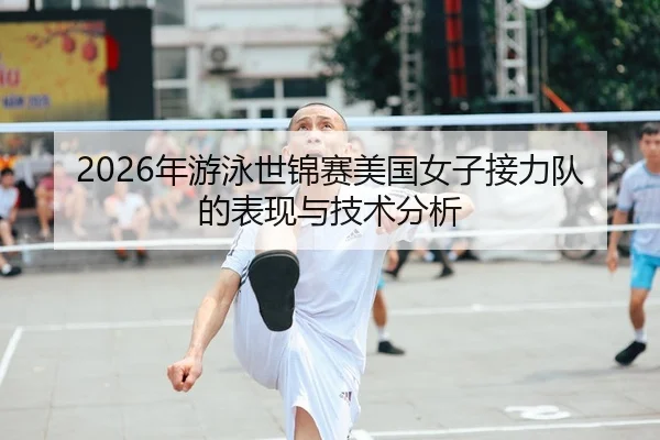 2026年游泳世锦赛美国女子接力队的表现与技术分析