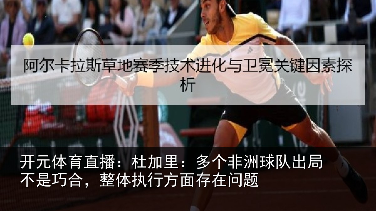 开元体育直播：杜加里：多个非洲球队出局不是巧合，整体执行方面存在问题