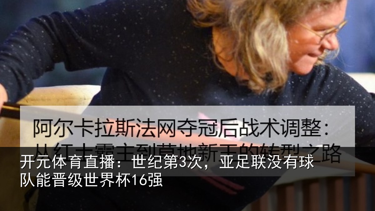 开元体育直播：世纪第3次，亚足联没有球队能晋级世界杯16强