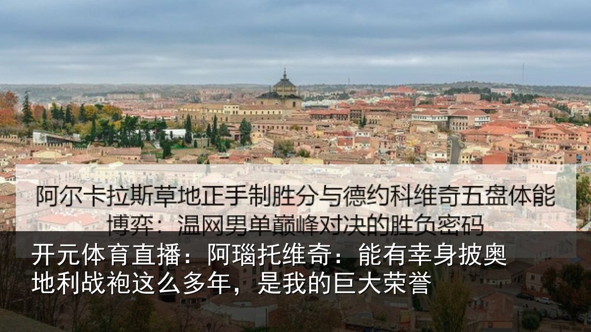 开元体育直播：阿瑙托维奇：能有幸身披奥地利战袍这么多年，是我的巨大荣誉