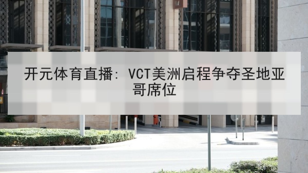 开元体育直播: VCT美洲启程争夺圣地亚哥席位