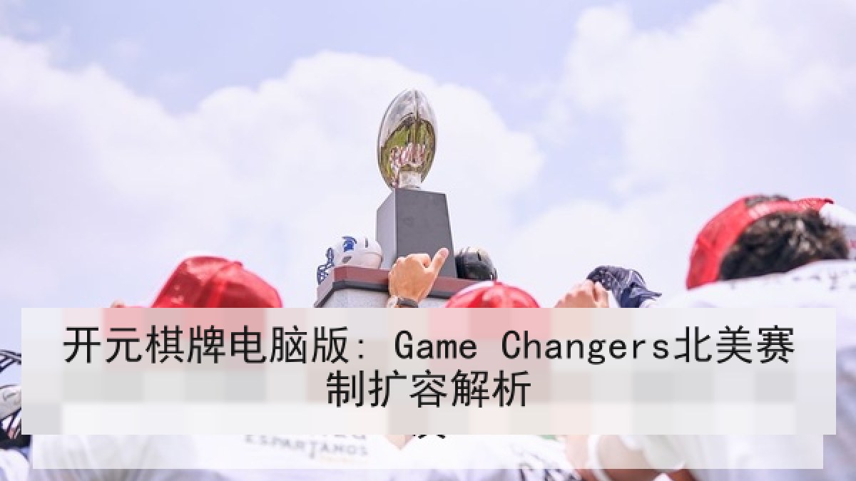 开元棋牌电脑版: Game Changers北美赛制扩容解析