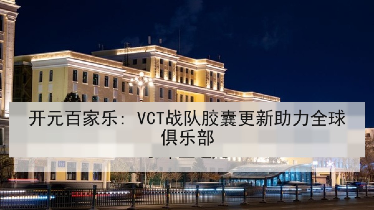 开元百家乐: VCT战队胶囊更新助力全球俱乐部