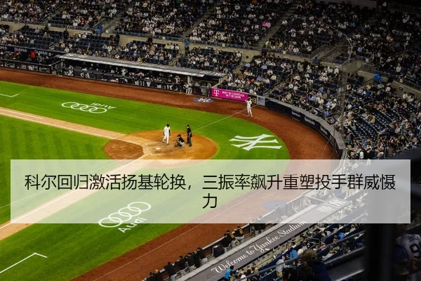 科尔回归激活扬基轮换，三振率飙升重塑投手群威慑力