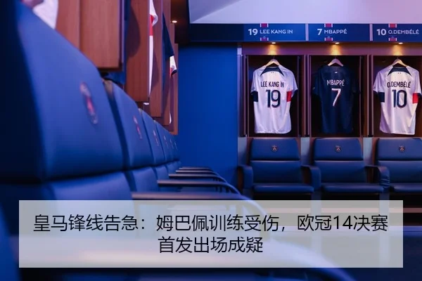 皇马锋线告急：姆巴佩训练受伤，欧冠14决赛首发出场成疑