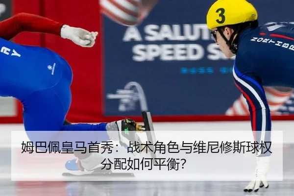 姆巴佩皇马首秀：战术角色与维尼修斯球权分配如何平衡？