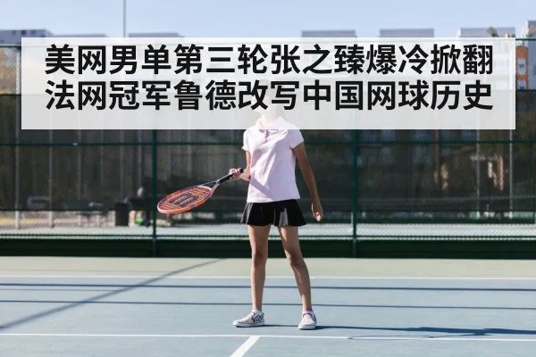 美网男单第三轮张之臻爆冷掀翻法网冠军鲁德改写中国网球历史