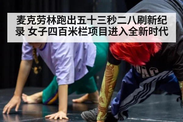 麦克劳林跑出五十三秒二八刷新纪录 女子四百米栏项目进入全新时代