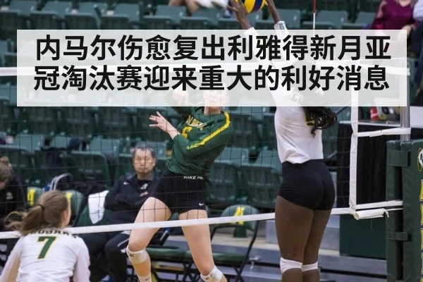 内马尔伤愈复出利雅得新月亚冠淘汰赛迎来重大的利好消息