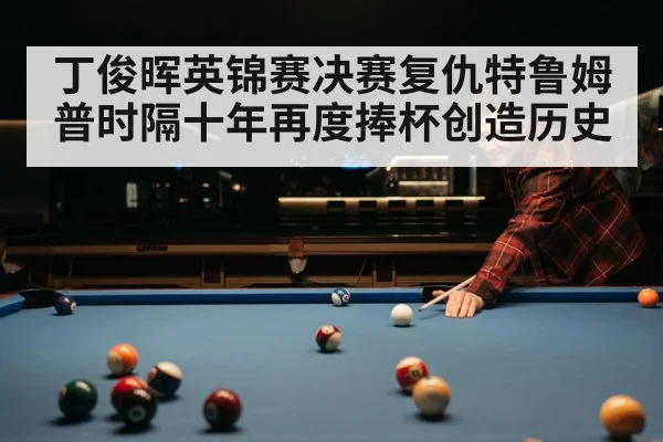 丁俊晖英锦赛决赛复仇特鲁姆普时隔十年再度捧杯创造历史