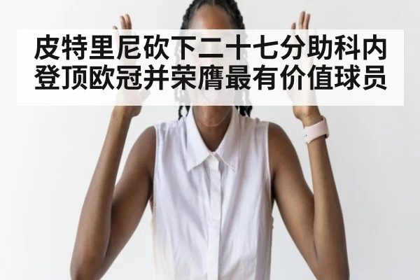 皮特里尼砍下二十七分助科内登顶欧冠并荣膺最有价值球员