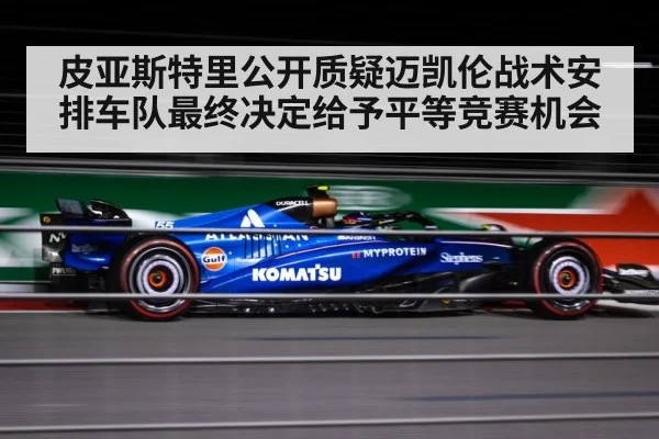 皮亚斯特里公开质疑迈凯伦战术安排车队最终决定给予平等竞赛机会