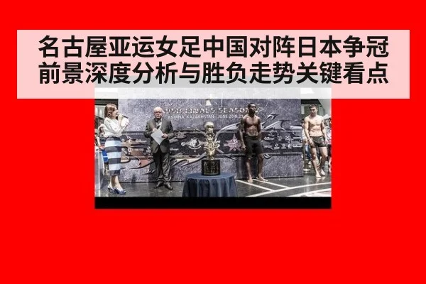 名古屋亚运女足中国对阵日本争冠前景深度分析与胜负走势关键看点