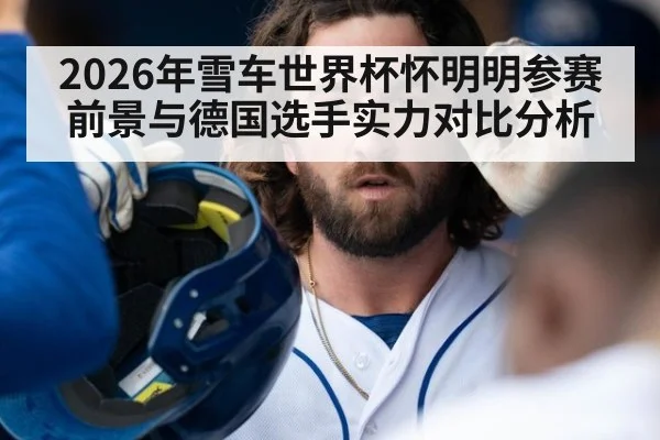2026年雪车世界杯怀明明参赛前景与德国选手实力对比分析